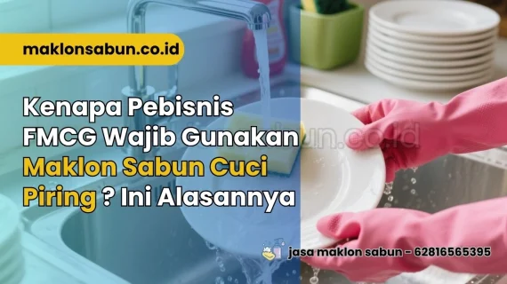 Kenapa Pebisnis FMCG Wajib Gunakan Maklon Sabun Cuci Piring? Ini Alasannya!