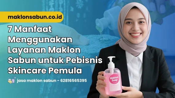 7 Manfaat Menggunakan Layanan Jasa Maklon Sabun untuk Pebisnis Skincare Pemula