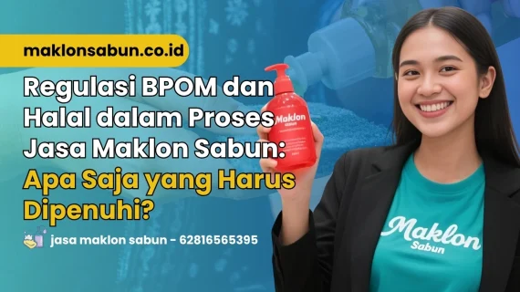 Regulasi BPOM dan Halal dalam Proses Jasa Maklon Sabun: Apa Saja yang Harus Dipenuhi?