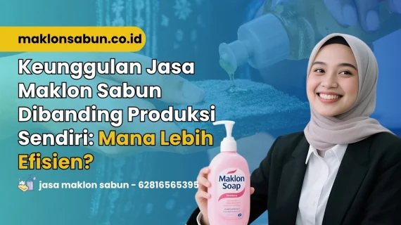 Keunggulan Jasa Maklon Sabun Dibanding Produksi Sendiri: Mana Lebih Efisien?